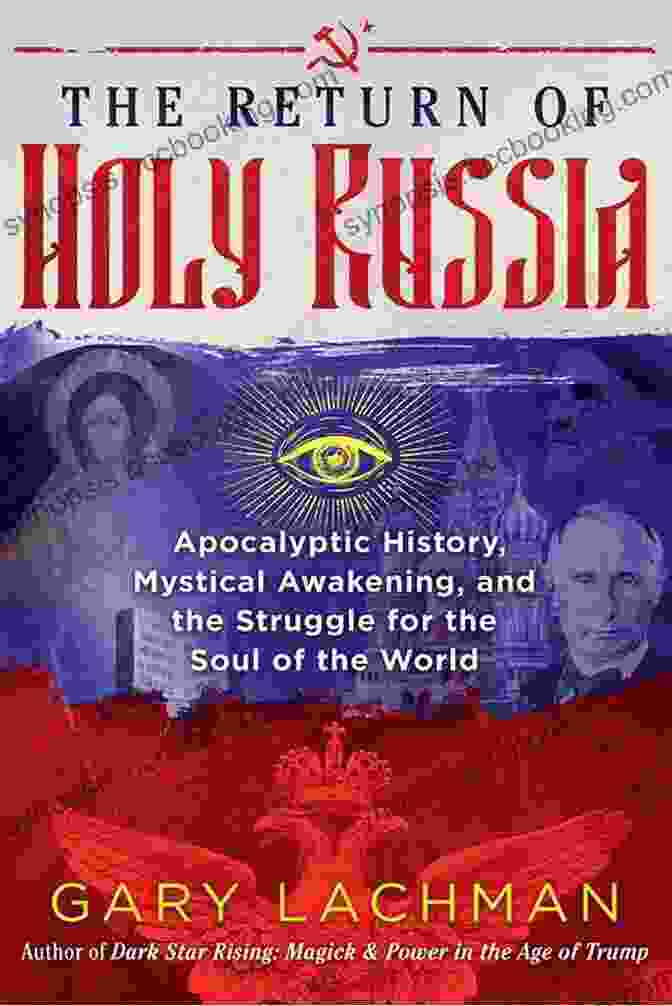 Apocalyptic Prophecy Unfolding The Return Of Holy Russia: Apocalyptic History Mystical Awakening And The Struggle For The Soul Of The World