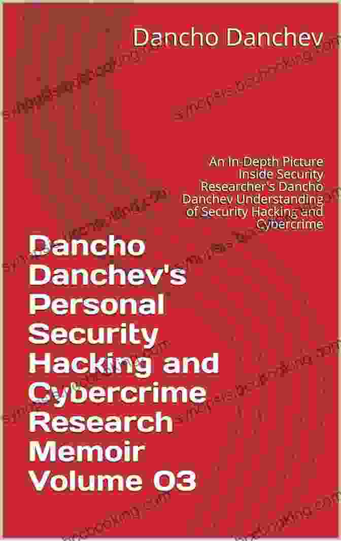 Dancho Danchev, Author Of Personal Security Hacking And Cybercrime Research Memoir Volume Dancho Danchev S Personal Security Hacking And Cybercrime Research Memoir Volume 08: An In Depth Picture Inside Security Researcher S Dancho Danchev Understanding Of Security Hacking And Cybercrime