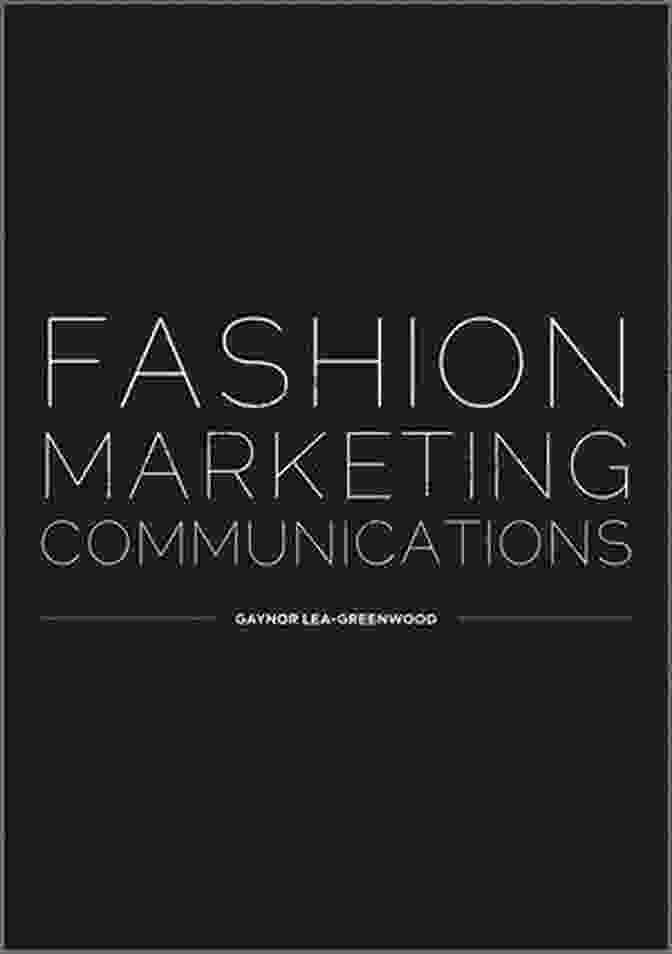 Fashion Marketing Communications By Gaynor Lea Greenwood, A Comprehensive Guide To Effective Fashion Marketing Strategies Fashion Marketing Communications Gaynor Lea Greenwood