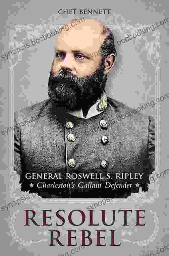 General Roswell Ripley Resolute Rebel: General Roswell S Ripley Charleston S Gallant Defender