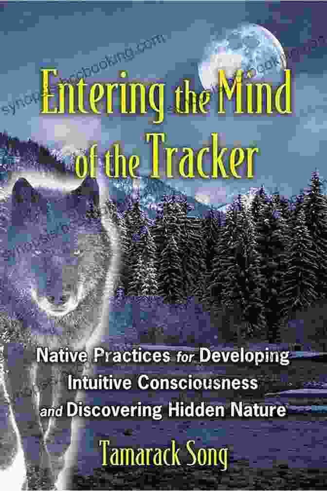 Native Practices For Developing Intuitive Consciousness And Discovering Hidden Entering The Mind Of The Tracker: Native Practices For Developing Intuitive Consciousness And Discovering Hidden Nature