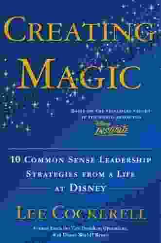 Creating Magic: 10 Common Sense Leadership Strategies From A Life At Disney