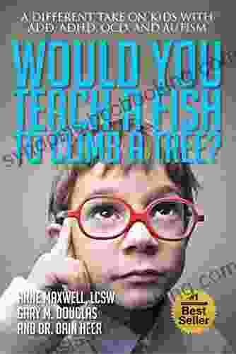 Would You Teach A Fish To Climb A Tree?: A Different Take On Kids With ADD ADHD OCD And Autism