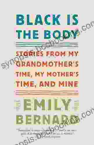 Black Is The Body: Stories From My Grandmother S Time My Mother S Time And Mine