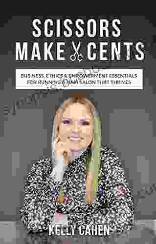 Scissors Make Cents: Business Ethics Empowerment Essentials For Running A Hair Salon That Thrives