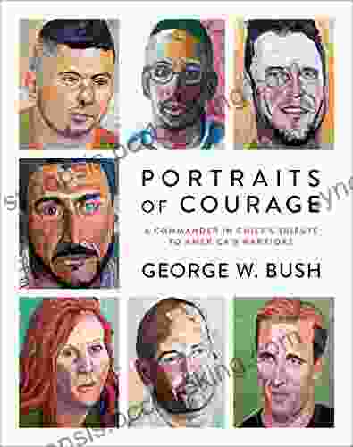 Portraits Of Courage: A Commander In Chief S Tribute To America S Warriors