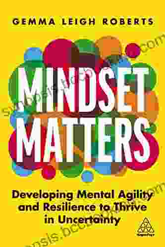 Mindset Matters: Developing Mental Agility And Resilience To Thrive In Uncertainty