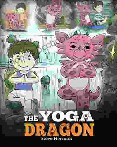 The Yoga Dragon: A Dragon About Yoga Teach Your Dragon To Do Yoga A Cute Children Story To Teach Kids The Power Of Yoga To Strengthen Bodies And Calm Minds (My Dragon 4)