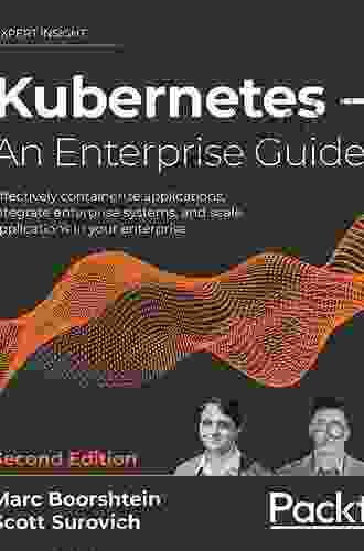 Kubernetes An Enterprise Guide: Effectively Containerize Applications Integrate Enterprise Systems And Scale Applications In Your Enterprise 2nd Edition