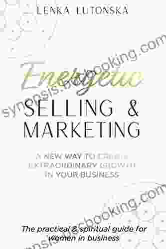 Energetic Selling And Marketing: A New Way To Create Extraordinary Growth In Your Business