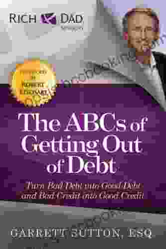The ABCs Of Getting Out Of Debt: Turn Bad Debt Into Good Debt And Bad Credit Into Good Credit (Rich Dad S Advisors (Paperback))