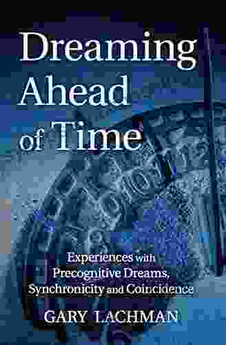 Dreaming Ahead Of Time: Experiences With Precognitive Dreams Synchronicity And Coincidence
