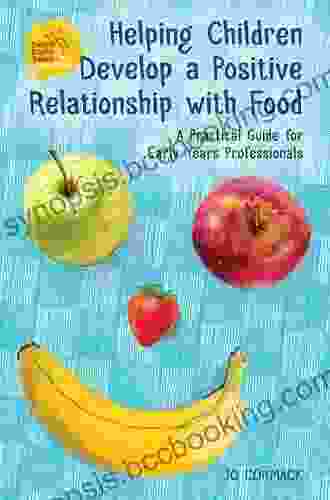 Helping Children Develop A Positive Relationship With Food: A Practical Guide For Early Years Professionals