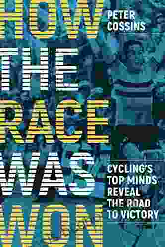How The Race Was Won: Cycling S Top Minds Reveal The Road To Victory