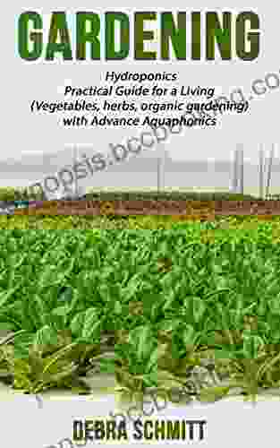 Gardening: Hydroponics Practical Guide For A Living (Vegetables Herbs Organic Gardening) With Advance Aquaponics (Gardening By Debra Schmitt 1)