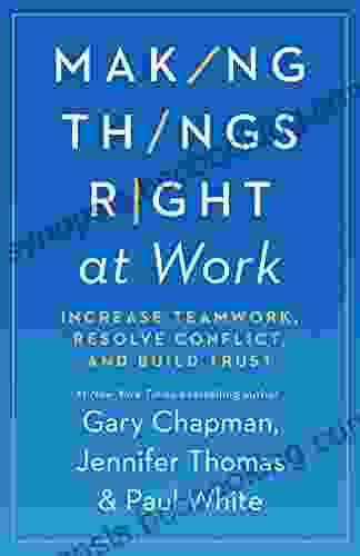 Making Things Right At Work: Increase Teamwork Resolve Conflict And Build Trust