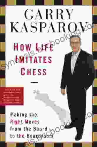 How Life Imitates Chess: Making The Right Moves From The Board To The Boardroom