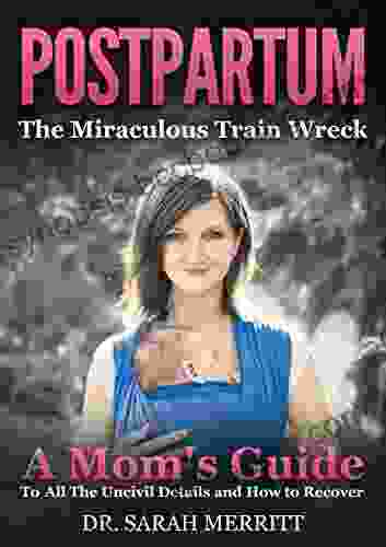 Postpartum: The Miraculous Train Wreck: A Mom S Guide To All The Uncivil Details And How To Recover