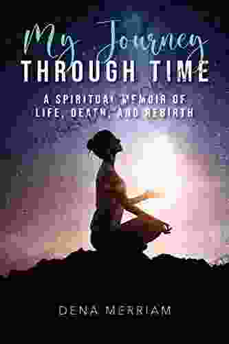 My Journey Through Time: A Spiritual Memoir Of Life Death And Rebirth