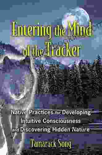 Entering The Mind Of The Tracker: Native Practices For Developing Intuitive Consciousness And Discovering Hidden Nature
