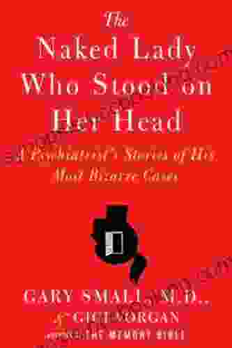 The Naked Lady Who Stood On Her Head: A Psychiatrist S Stories Of His Most Bizarre Cases