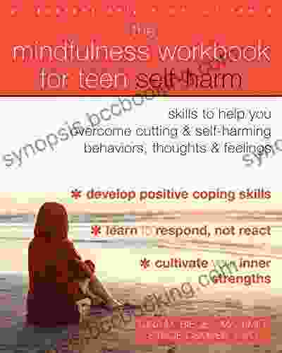 The Mindfulness Workbook For Teen Self Harm: Skills To Help You Overcome Cutting And Self Harming Behaviors Thoughts And Feelings
