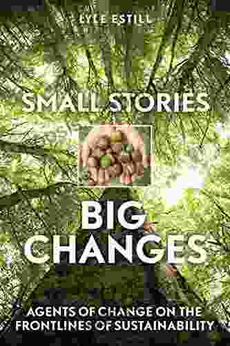 Small Stories Big Changes: Agents Of Change On The Frontlines Of Sustainability