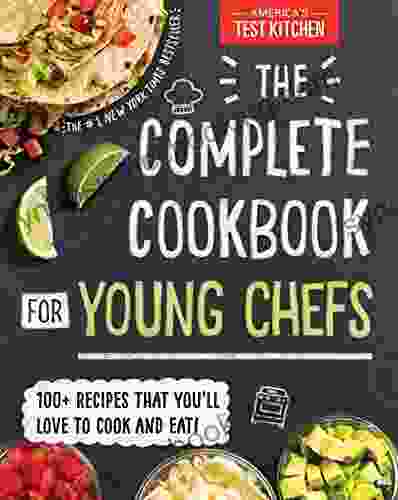 The Complete Cookbook For Young Chefs: 100+ Recipes That You Ll Love To Cook And Eat