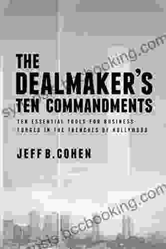 The Dealmaker S Ten Commandments: Ten Essential Tools For Business Forged In The Trenches Of Hollywood