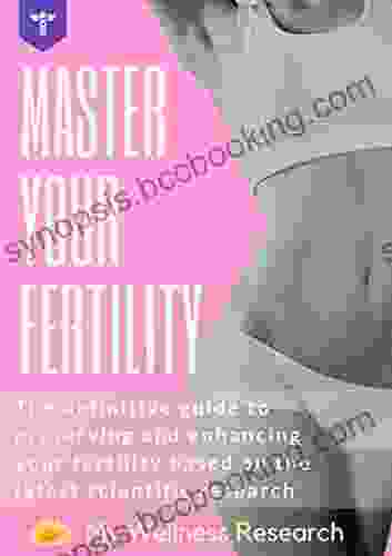 Master Your Fertility: The Definitive Guide To Preserving And Enhancing Your Fertility Based On The Latest Scientific Research