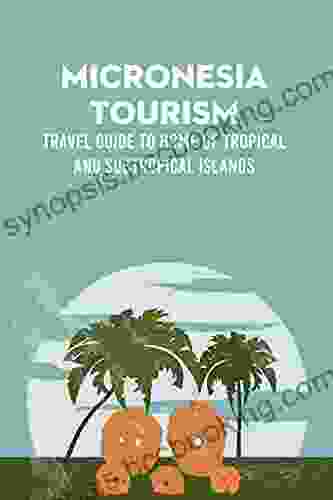 Micronesia Tourism: Travel Guide To Home Of Tropical And Subtropical Islands: Micronesia Travel Guide