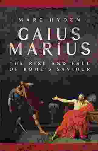 Gaius Marius: The Rise And Fall Of Rome S Saviour