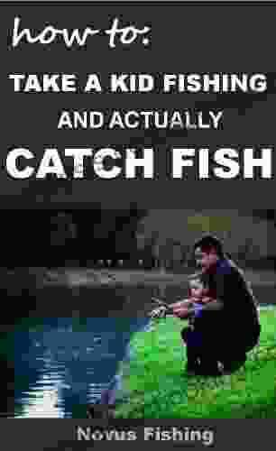 How To Take A Kid Fishing And Actually Catch Fish: The Simplest Family Activity Guide On How To Catch Fish