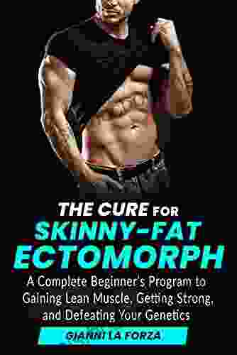 The Cure For Skinny Fat Ectomorph: A Complete Beginner S Program To Gaining Lean Muscle Getting Strong And Defeating Your Genetics