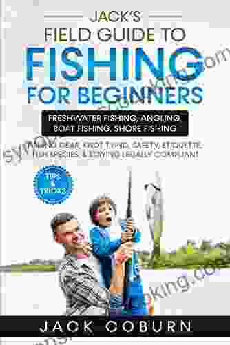 Jack S Field Guide To Fishing For Beginners: Freshwater Fishing Angling Boat Fishing Shore Fishing Fishing Gear Knot Tying Safety Etiquette Fish Species Staying Legally Compliant