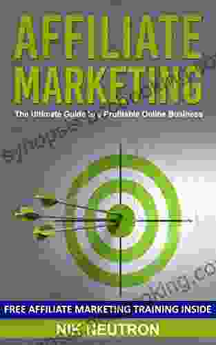 Affiliate Marketing: The Ultimate Guide To A Profitable Online Business (FREE Affiliate Marketing Training Included)