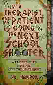 I M A Therapist And My Patient Is Going To Be The Next School Shooter: 6 Patient Files That Will Keep You Up At Night (Dr Harper Therapy 1)