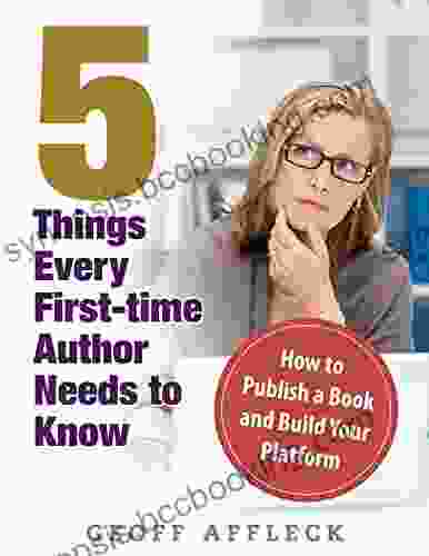 5 Things Every First Time Author Needs To Know: How To Publish A And Build Your Platform