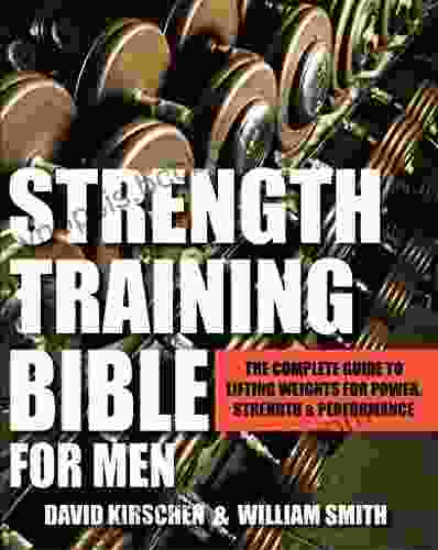 Strength Training Bible For Men: The Complete Guide To Lifting Weights For Power Strength Performance