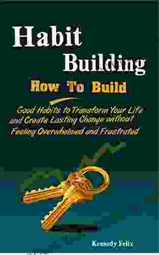 Habit Building: How To Build Good Habits To Transform Your Life And Create Lasting Change Without Feeling Overwhelmed And Frustrated (Productivity Secrets 1)