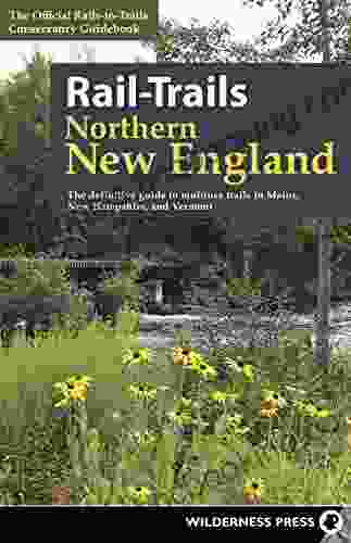 Rail Trails Northern New England: The Definitive Guide To Multiuse Trails In Maine New Hampshire And Vermont