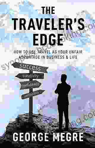The Traveler S Edge: How To Use Travel As Your Unfair Advantage In Business And Life