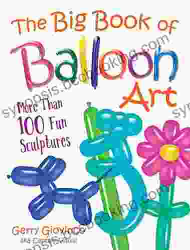 The Big Of Balloon Art: More Than 100 Fun Sculptures