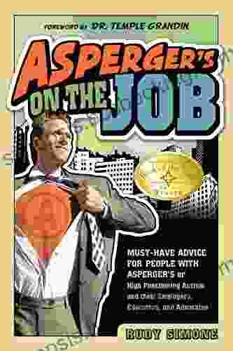 Asperger S On The Job: Must Have Advice For People With Asperger S Or High Functioning Autism And Their Employers Educators And Advocates