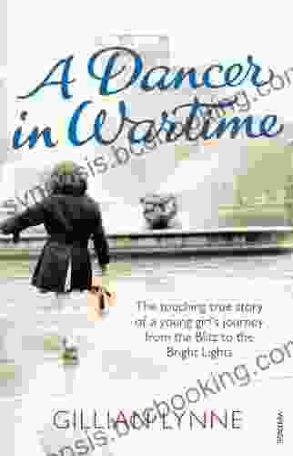 A Dancer In Wartime: The Touching True Story Of A Young Girl S Journey From The Blitz To The Bright Lights