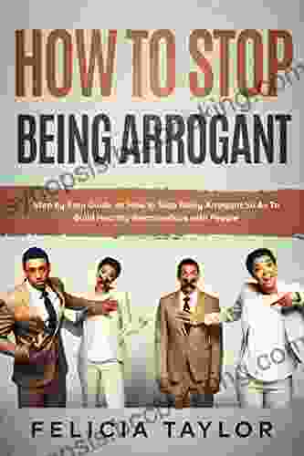 How To Stop Being Arrogant: Step By Step Guide On How To Stop Being Arrogant So As To Build Healthy Relationships With People