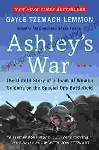 Ashley S War: The Untold Story Of A Team Of Women Soldiers On The Special Ops Battlefield