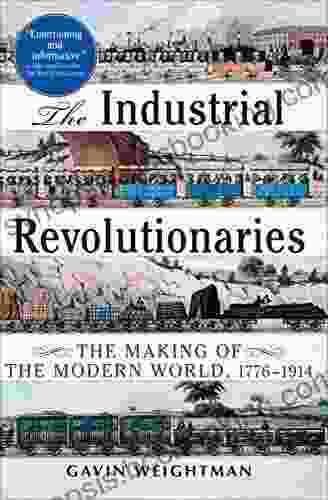 The Industrial Revolutionaries: The Making Of The Modern World 1776 1914