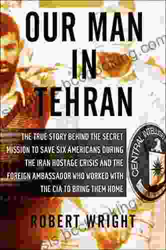 Our Man In Tehran: The True Story Behind The Secret Mission To Save Six Americans During The Iran Hostage Crisis The Foreign Ambassador Who Worked W/the CIA To Bring Them Home