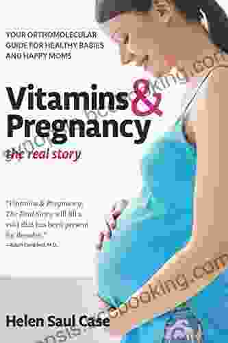 Vitamins Pregnancy: The Real Story: Your Orthomolecular Guide For Healthy Babies Happy Moms